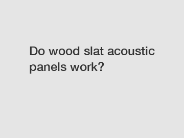 Do wood slat acoustic panels work?