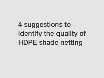 4 suggestions to identify the quality of HDPE shade netting
