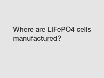 Where are LiFePO4 cells manufactured?