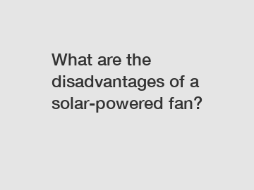 What are the disadvantages of a solar-powered fan?