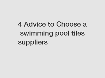4 Advice to Choose a swimming pool tiles suppliers
