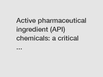 Active pharmaceutical ingredient (API) chemicals: a critical ...