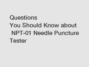 Questions You Should Know about NPT-01 Needle Puncture Tester