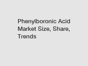Phenylboronic Acid Market Size, Share, Trends