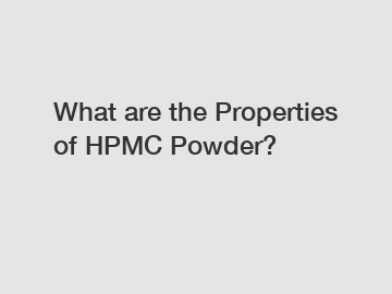 What are the Properties of HPMC Powder?