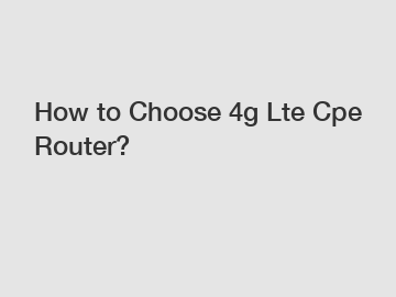 How to Choose 4g Lte Cpe Router?