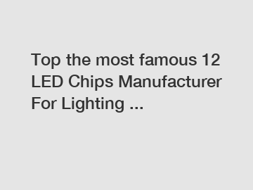 Top the most famous 12 LED Chips Manufacturer For Lighting ...