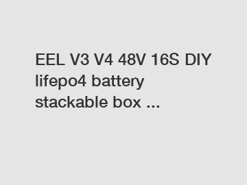 EEL V3 V4 48V 16S DIY lifepo4 battery stackable box ...