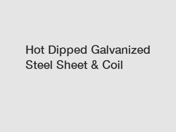 Hot Dipped Galvanized Steel Sheet & Coil