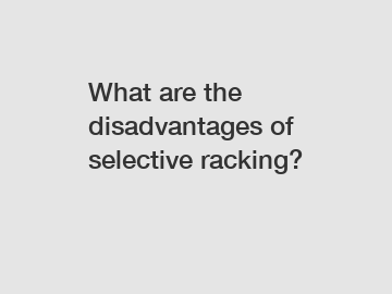 What are the disadvantages of selective racking?
