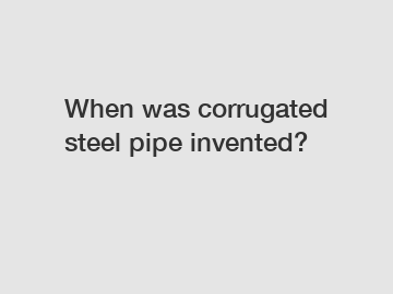 When was corrugated steel pipe invented?