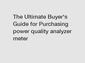 The Ultimate Buyer's Guide for Purchasing power quality analyzer meter