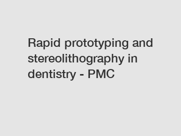 Rapid prototyping and stereolithography in dentistry - PMC