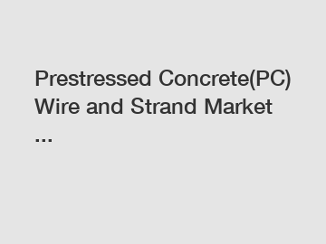 Prestressed Concrete(PC) Wire and Strand Market ...