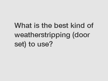 What is the best kind of weatherstripping (door set) to use?