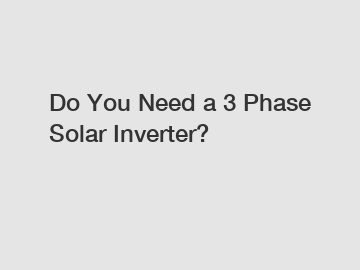 Do You Need a 3 Phase Solar Inverter?