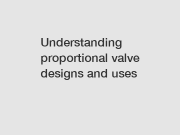 Understanding proportional valve designs and uses