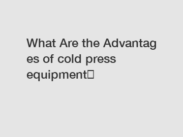 What Are the Advantages of cold press equipment？