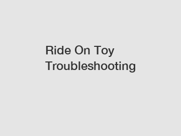 Ride On Toy Troubleshooting