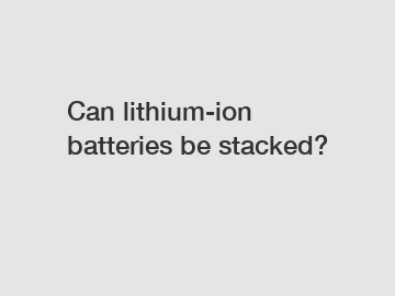 Can lithium-ion batteries be stacked?