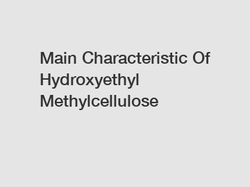 Main Characteristic Of Hydroxyethyl Methylcellulose