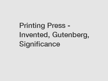 Printing Press - Invented, Gutenberg, Significance