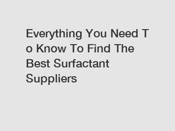 Everything You Need To Know To Find The Best Surfactant Suppliers