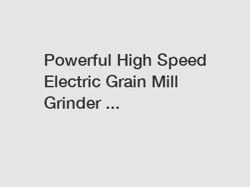 Powerful High Speed Electric Grain Mill Grinder ...