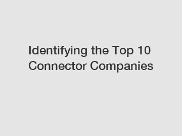Identifying the Top 10 Connector Companies