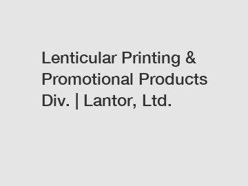 Lenticular Printing & Promotional Products Div. | Lantor, Ltd.