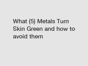 What (5) Metals Turn Skin Green and how to avoid them
