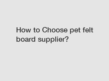 How to Choose pet felt board supplier?