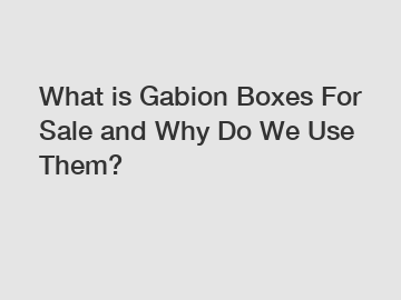What is Gabion Boxes For Sale and Why Do We Use Them?