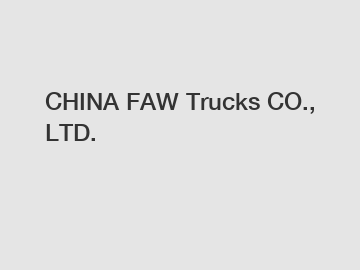 CHINA FAW Trucks CO., LTD.