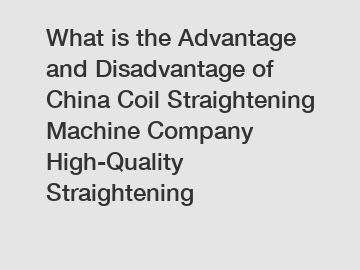 What is the Advantage and Disadvantage of  China Coil Straightening Machine Company High-Quality Straightening