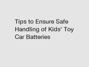 Tips to Ensure Safe Handling of Kids' Toy Car Batteries