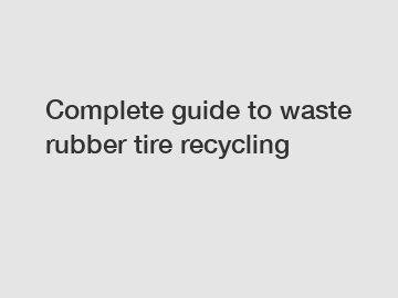 Complete guide to waste rubber tire recycling