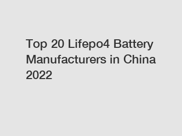 Top 20 Lifepo4 Battery Manufacturers in China 2022