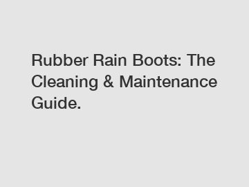 Rubber Rain Boots: The Cleaning & Maintenance Guide.