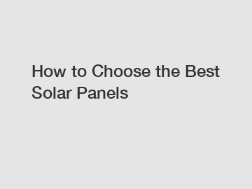 How to Choose the Best Solar Panels