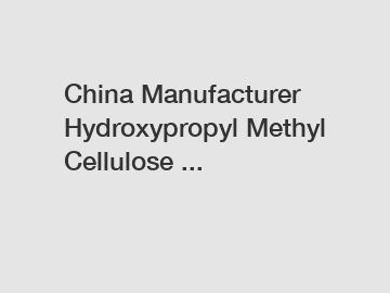 China Manufacturer Hydroxypropyl Methyl Cellulose ...