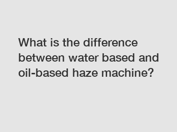 What is the difference between water based and oil-based haze machine?
