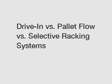 Drive-In vs. Pallet Flow vs. Selective Racking Systems
