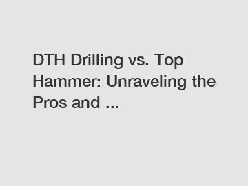 DTH Drilling vs. Top Hammer: Unraveling the Pros and ...