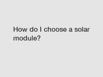 How do I choose a solar module?