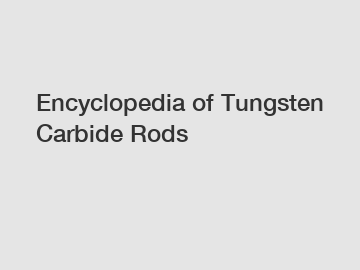 Encyclopedia of Tungsten Carbide Rods