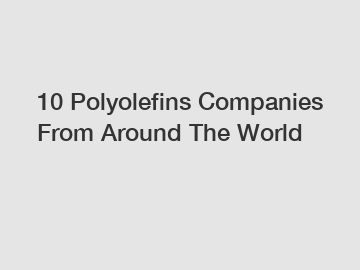10 Polyolefins Companies From Around The World