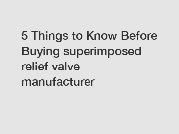 5 Things to Know Before Buying superimposed relief valve manufacturer