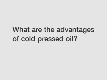 What are the advantages of cold pressed oil?