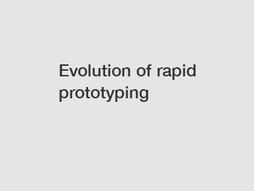 Evolution of rapid prototyping